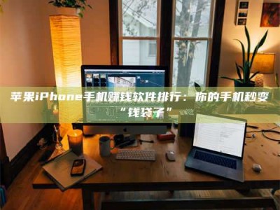 辽宁苹果iPhone手机赚钱软件排行：你的手机秒变“钱袋子”