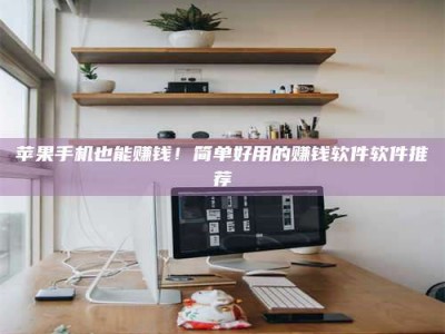 辽宁苹果手机也能赚钱！简单好用的赚钱软件软件推荐