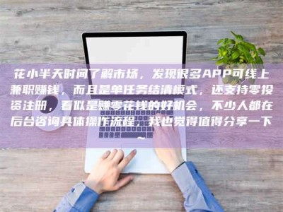 辽宁花小半天时间了解市场，发现很多APP可线上兼职赚钱，而且是单任务结清模式，还支持零投资注册，看似是赚零花钱的好机会，不少人都在后台咨询具体操作流程，我也觉得值得分享一下~