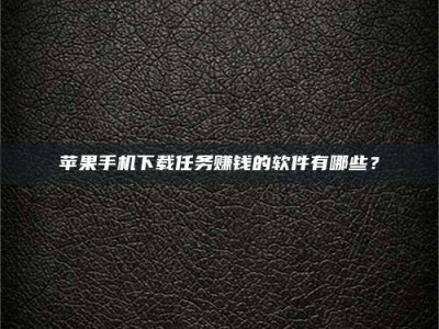 辽宁苹果手机下载任务赚钱的软件有哪些？