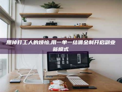 辽宁甩掉打工人的烦恼,用一单一结佣金制开启副业新模式
