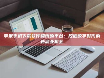 辽宁苹果手机下载软件赚钱的平台：挖掘数字时代的新副业机会