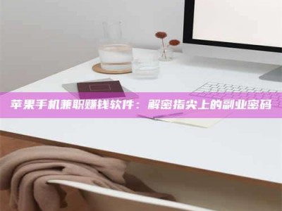 辽宁苹果手机兼职赚钱软件：解密指尖上的副业密码