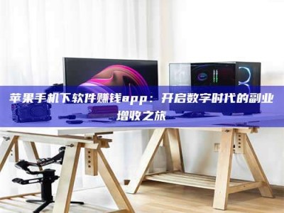 辽宁苹果手机下软件赚钱app：开启数字时代的副业增收之旅